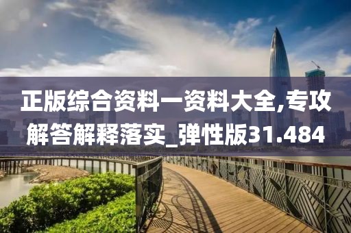 正版綜合資料一資料大全,專攻解答解釋落實(shí)_彈性版31.484