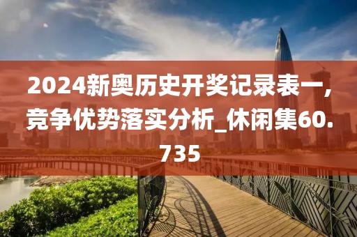 2024新奧歷史開獎(jiǎng)記錄表一,競爭優(yōu)勢(shì)落實(shí)分析_休閑集60.735