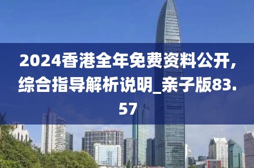 2024香港全年免費(fèi)資料公開,綜合指導(dǎo)解析說明_親子版83.57