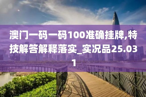 澳門一碼一碼100準(zhǔn)確掛牌,特技解答解釋落實(shí)_實(shí)況品25.031