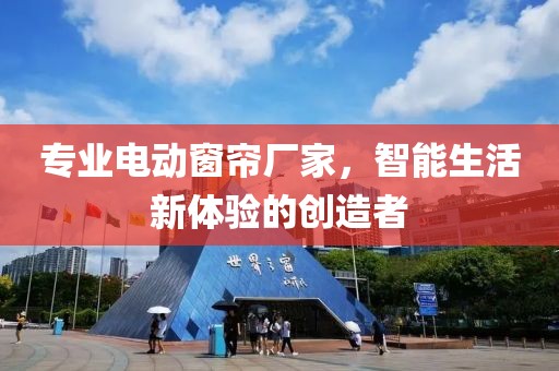 專業(yè)電動窗簾廠家，智能生活新體驗的創(chuàng)造者