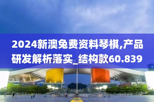 2024新澳兔費資料琴棋,產(chǎn)品研發(fā)解析落實_結構款60.839