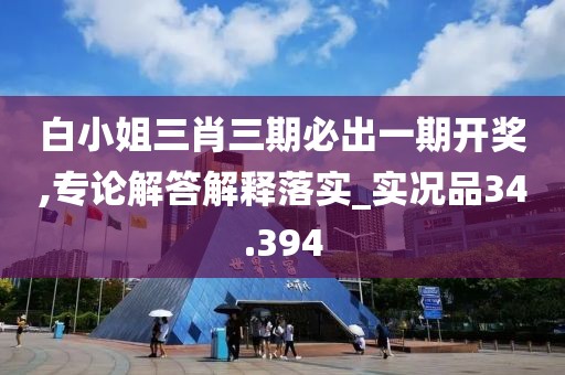 白小姐三肖三期必出一期開獎(jiǎng),專論解答解釋落實(shí)_實(shí)況品34.394
