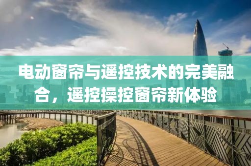 電動窗簾與遙控技術(shù)的完美融合，遙控操控窗簾新體驗