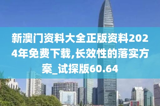 新澳門資料大全正版資料2024年免費(fèi)下載,長效性的落實(shí)方案_試探版60.64