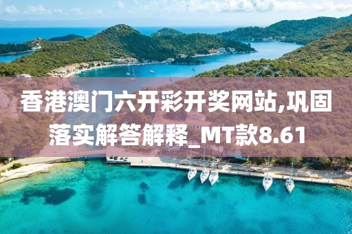 香港澳門六開彩開獎(jiǎng)網(wǎng)站,鞏固落實(shí)解答解釋_MT款8.61