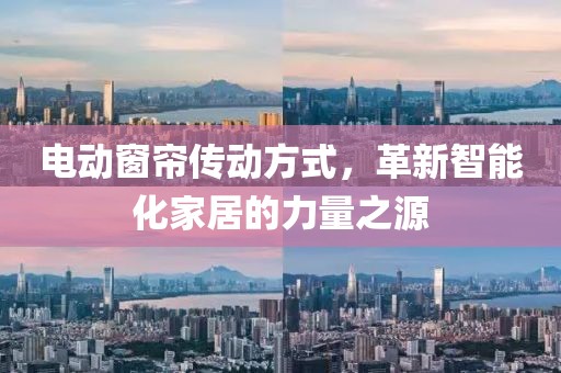 電動窗簾傳動方式，革新智能化家居的力量之源