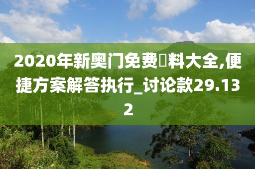 2020年新奧門免費(fèi)資料大全,便捷方案解答執(zhí)行_討論款29.132
