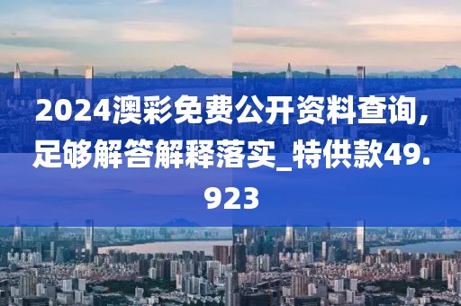 2024澳彩免費(fèi)公開資料查詢,足夠解答解釋落實(shí)_特供款49.923