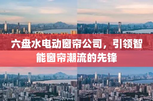 六盤水電動窗簾公司，引領(lǐng)智能窗簾潮流的先鋒