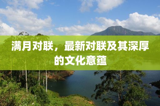 滿月對(duì)聯(lián)，最新對(duì)聯(lián)及其深厚的文化意蘊(yùn)