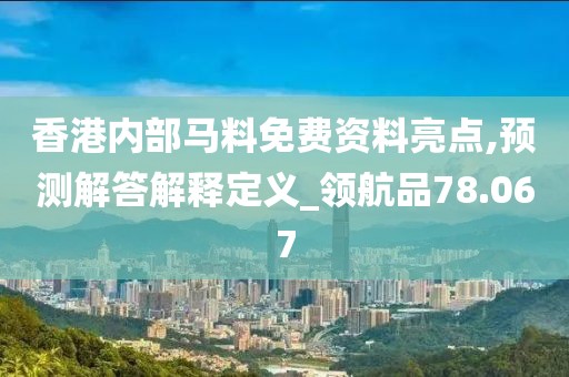 香港內部馬料免費資料亮點,預測解答解釋定義_領航品78.067