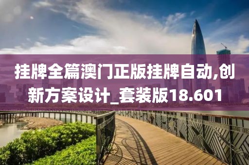 掛牌全篇澳門正版掛牌自動(dòng),創(chuàng)新方案設(shè)計(jì)_套裝版18.601