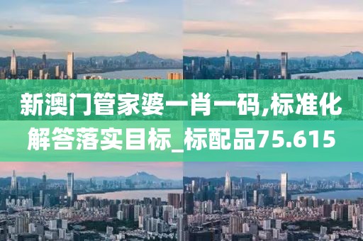 新澳門管家婆一肖一碼,標(biāo)準(zhǔn)化解答落實目標(biāo)_標(biāo)配品75.615