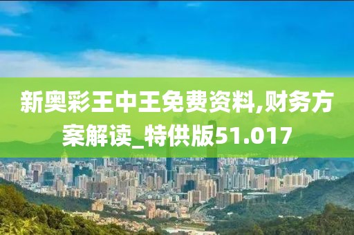 新奧彩王中王免費(fèi)資料,財(cái)務(wù)方案解讀_特供版51.017