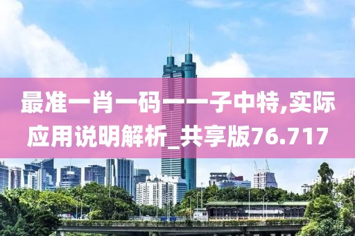 最準(zhǔn)一肖一碼一一子中特,實(shí)際應(yīng)用說(shuō)明解析_共享版76.717