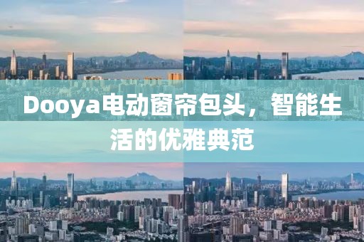 Dooya電動窗簾包頭，智能生活的優(yōu)雅典范