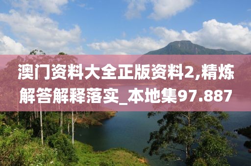 澳門資料大全正版資料2,精煉解答解釋落實_本地集97.887