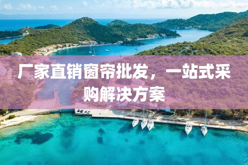 廠家直銷窗簾批發(fā)，一站式采購解決方案