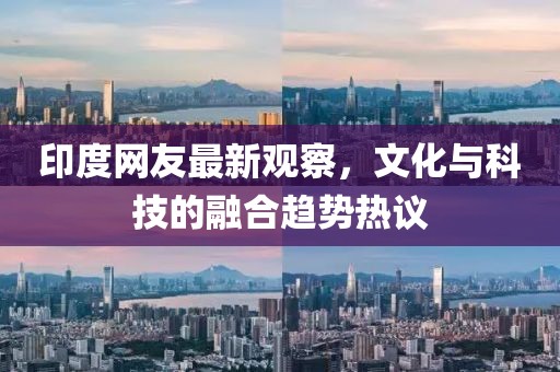 印度網(wǎng)友最新觀察，文化與科技的融合趨勢熱議