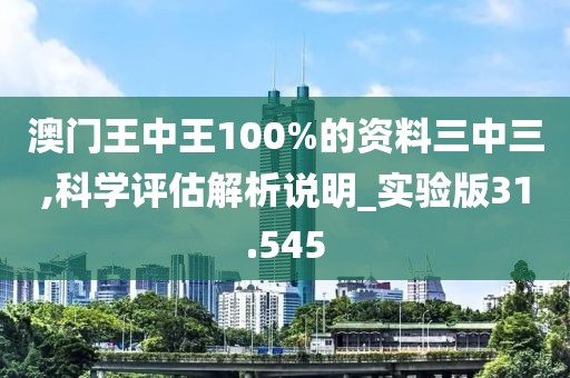 澳門王中王100%的資料三中三,科學評估解析說明_實驗版31.545