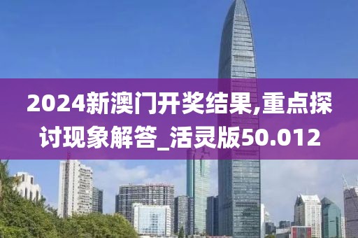 2024新澳門開獎結果,重點探討現(xiàn)象解答_活靈版50.012