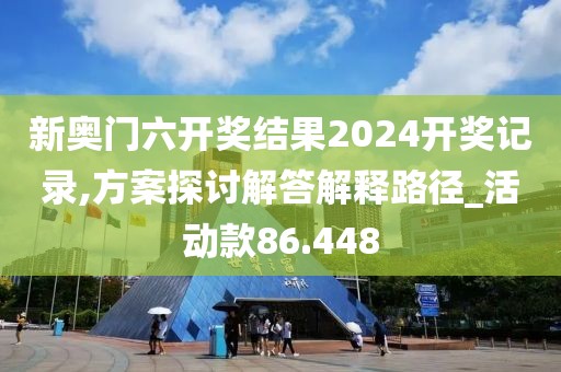 新奧門六開獎結(jié)果2024開獎記錄,方案探討解答解釋路徑_活動款86.448