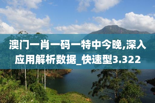 澳門(mén)一肖一碼一特中今晚,深入應(yīng)用解析數(shù)據(jù)_快速型3.322