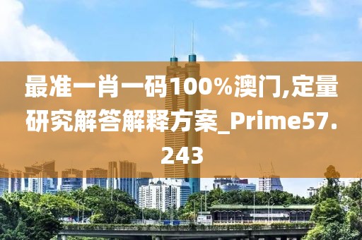 最準(zhǔn)一肖一碼100%澳門,定量研究解答解釋方案_Prime57.243
