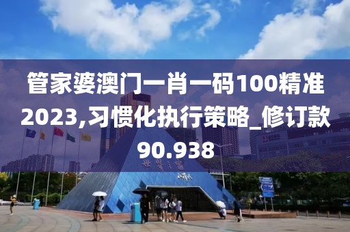 管家婆澳門一肖一碼100精準2023,習(xí)慣化執(zhí)行策略_修訂款90.938