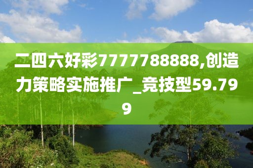二四六好彩7777788888,創(chuàng)造力策略實(shí)施推廣_競技型59.799