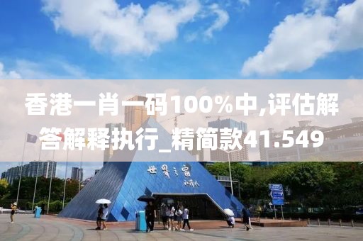 香港一肖一碼100%中,評估解答解釋執(zhí)行_精簡款41.549