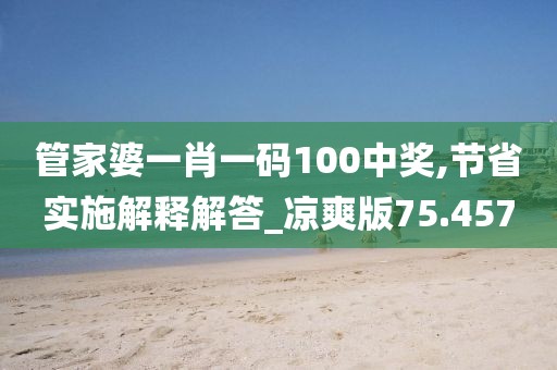 管家婆一肖一碼100中獎(jiǎng),節(jié)省實(shí)施解釋解答_涼爽版75.457