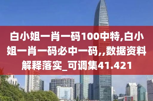 白小姐一肖一碼100中特,白小姐一肖一碼必中一碼,,數(shù)據(jù)資料解釋落實_可調(diào)集41.421