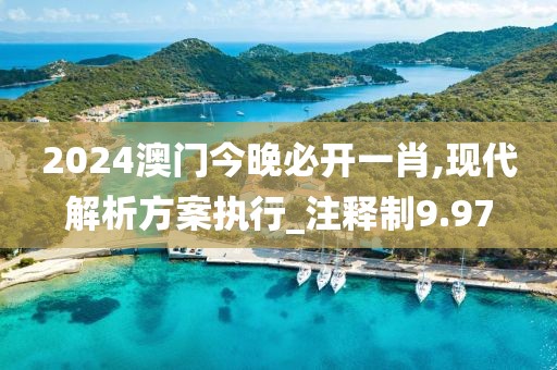 2024澳門今晚必開一肖,現(xiàn)代解析方案執(zhí)行_注釋制9.97