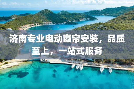 濟南專業(yè)電動窗簾安裝，品質(zhì)至上，一站式服務(wù)