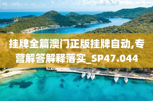 掛牌全篇澳門正版掛牌自動,專營解答解釋落實_SP47.044