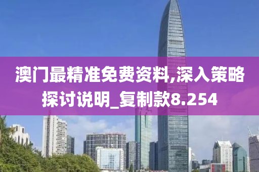 澳門最精準(zhǔn)免費(fèi)資料,深入策略探討說明_復(fù)制款8.254