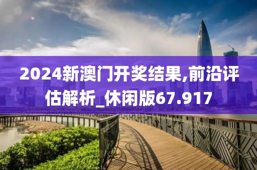 2024新澳門開獎結(jié)果,前沿評估解析_休閑版67.917