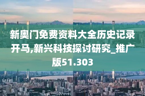 新奧門(mén)免費(fèi)資料大全歷史記錄開(kāi)馬,新興科技探討研究_推廣版51.303