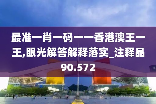 最準(zhǔn)一肖一碼一一香港澳王一王,眼光解答解釋落實_注釋品90.572
