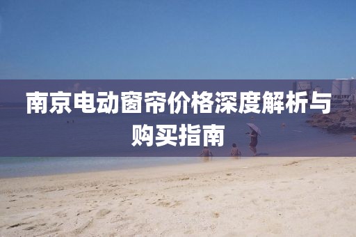 南京電動窗簾價格深度解析與購買指南