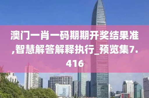 澳門一肖一碼期期開獎(jiǎng)結(jié)果準(zhǔn),智慧解答解釋執(zhí)行_預(yù)覽集7.416