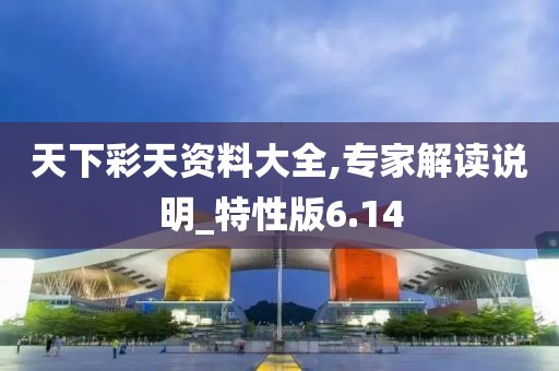 天下彩天資料大全,專家解讀說明_特性版6.14