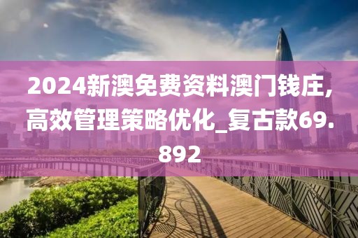 2024新澳免費(fèi)資料澳門錢莊,高效管理策略優(yōu)化_復(fù)古款69.892