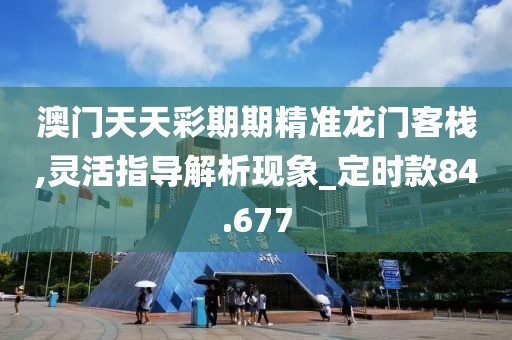 澳門天天彩期期精準龍門客棧,靈活指導解析現(xiàn)象_定時款84.677