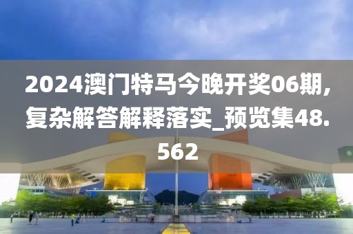2024澳門(mén)特馬今晚開(kāi)獎(jiǎng)06期,復(fù)雜解答解釋落實(shí)_預(yù)覽集48.562