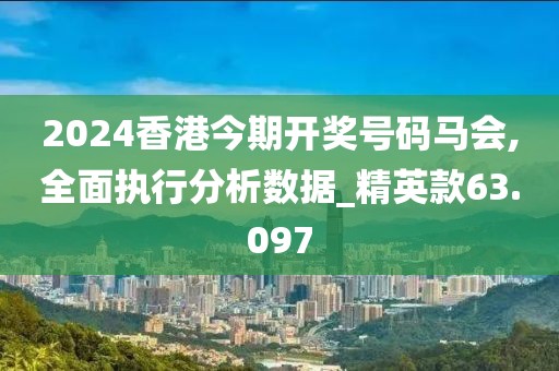 2024香港今期開(kāi)獎(jiǎng)號(hào)碼馬會(huì),全面執(zhí)行分析數(shù)據(jù)_精英款63.097