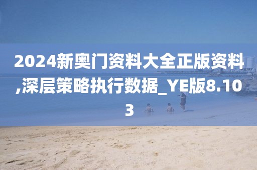 2024新奧門資料大全正版資料,深層策略執(zhí)行數(shù)據(jù)_YE版8.103