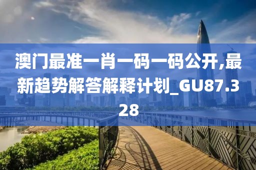澳門最準(zhǔn)一肖一碼一碼公開,最新趨勢(shì)解答解釋計(jì)劃_GU87.328